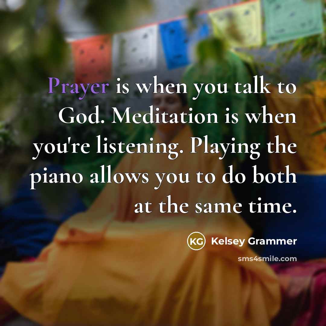 “Prayer is when you talk to God. Meditation is when…” quote by Kelsey Grammer