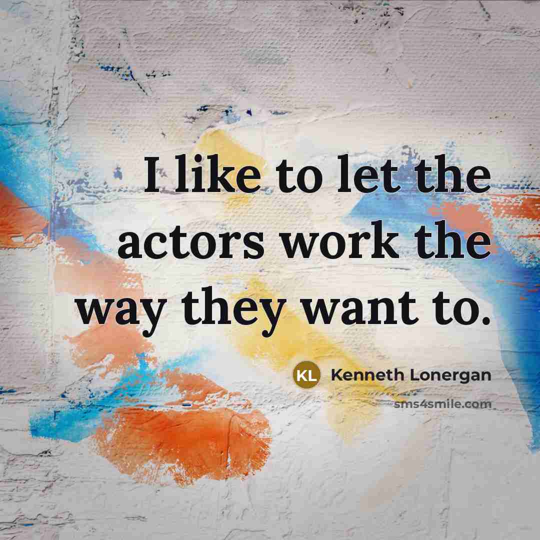 “I like to let the actors work the way they…” quote by Kenneth Lonergan