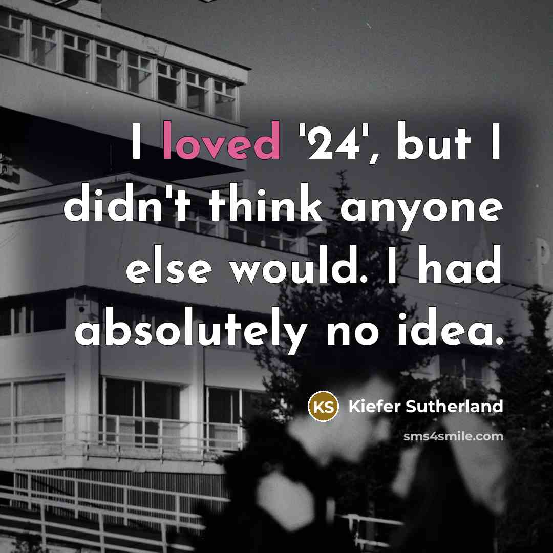 “I loved '24', but I didn't think anyone else would.…” quote by Kiefer Sutherland