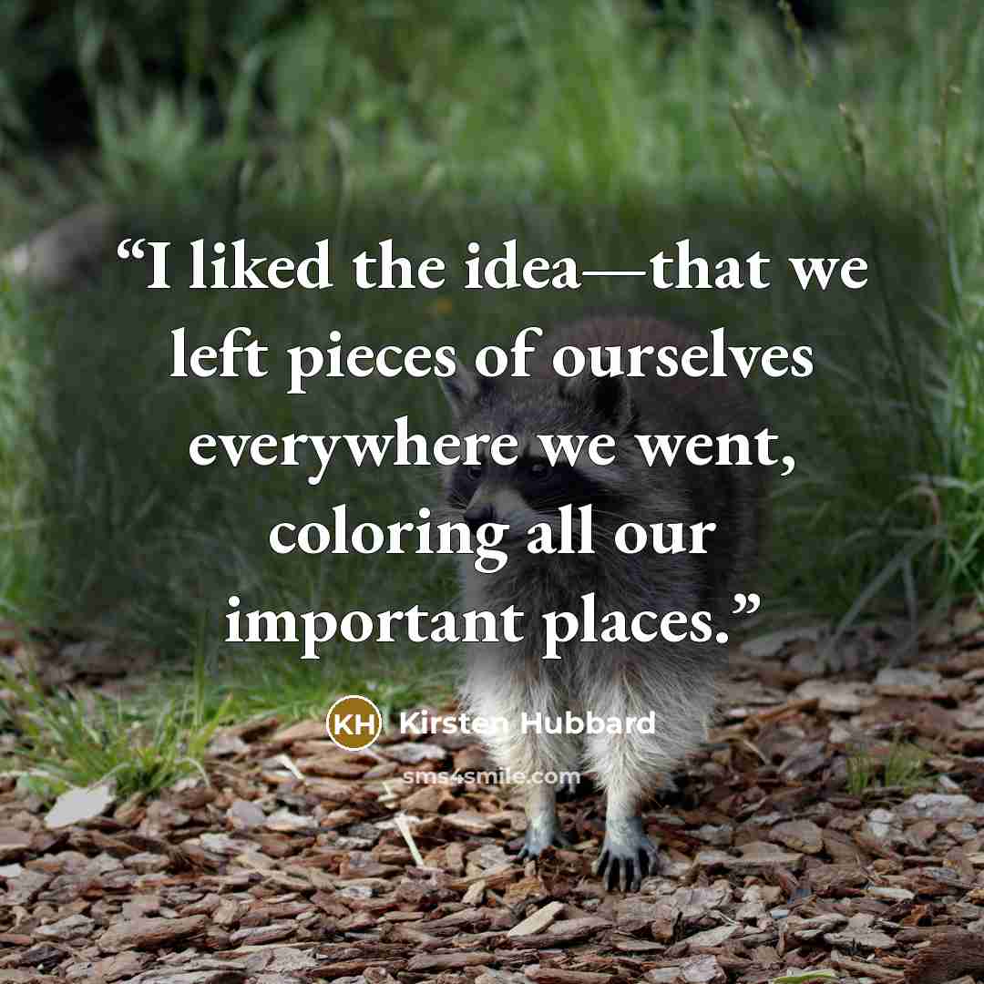 “I liked the idea—that we left pieces of ourselves everywhere we went, coloring all our important places.” quote by Kirsten Hubbard