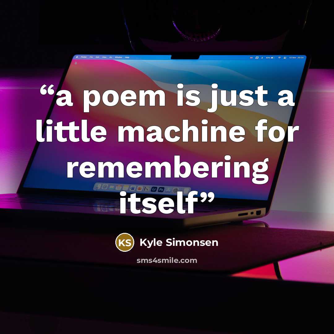 “a poem is just a little machine for remembering itself” quote by Kyle Simonsen