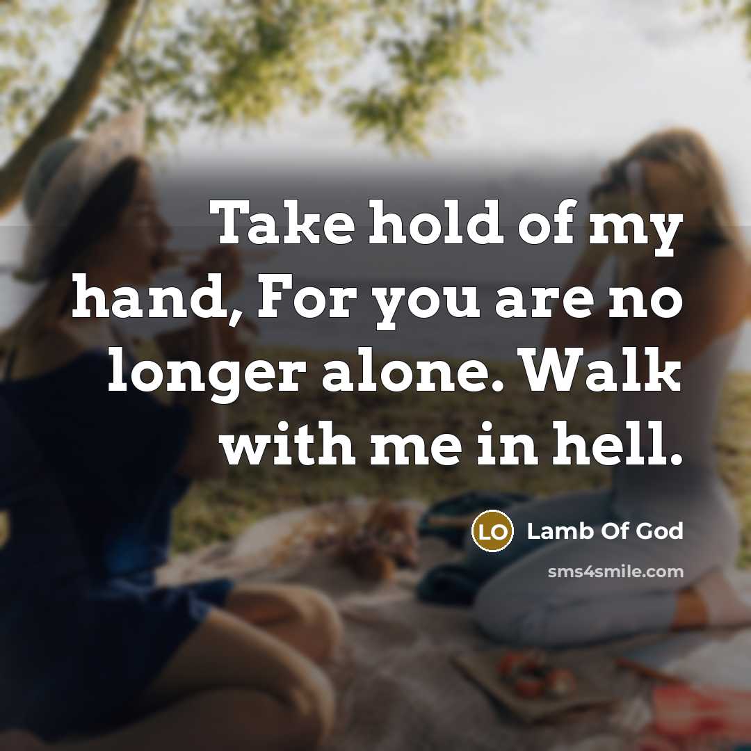 “Take hold of my hand, For you are no longer alone. Walk with me in hell.” quote by Lamb Of God