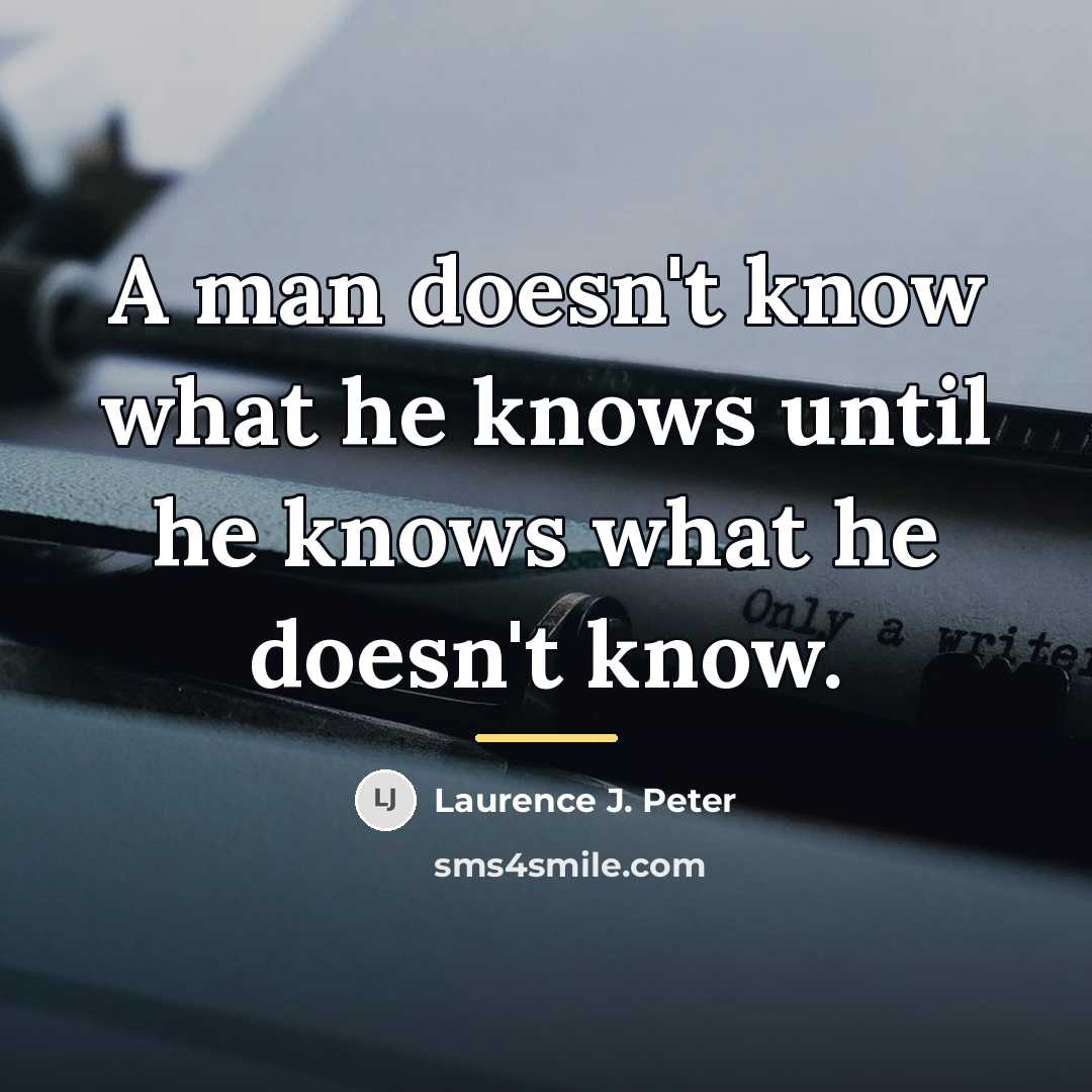 “A man doesn't know what he knows until he knows…” quote by Laurence J. Peter