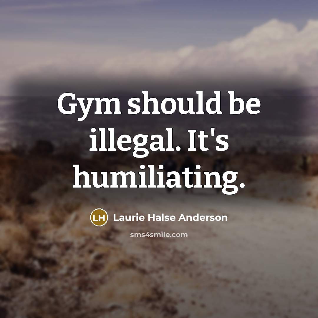 “Gym should be illegal. It's humiliating.…” quote by Laurie Halse Anderson