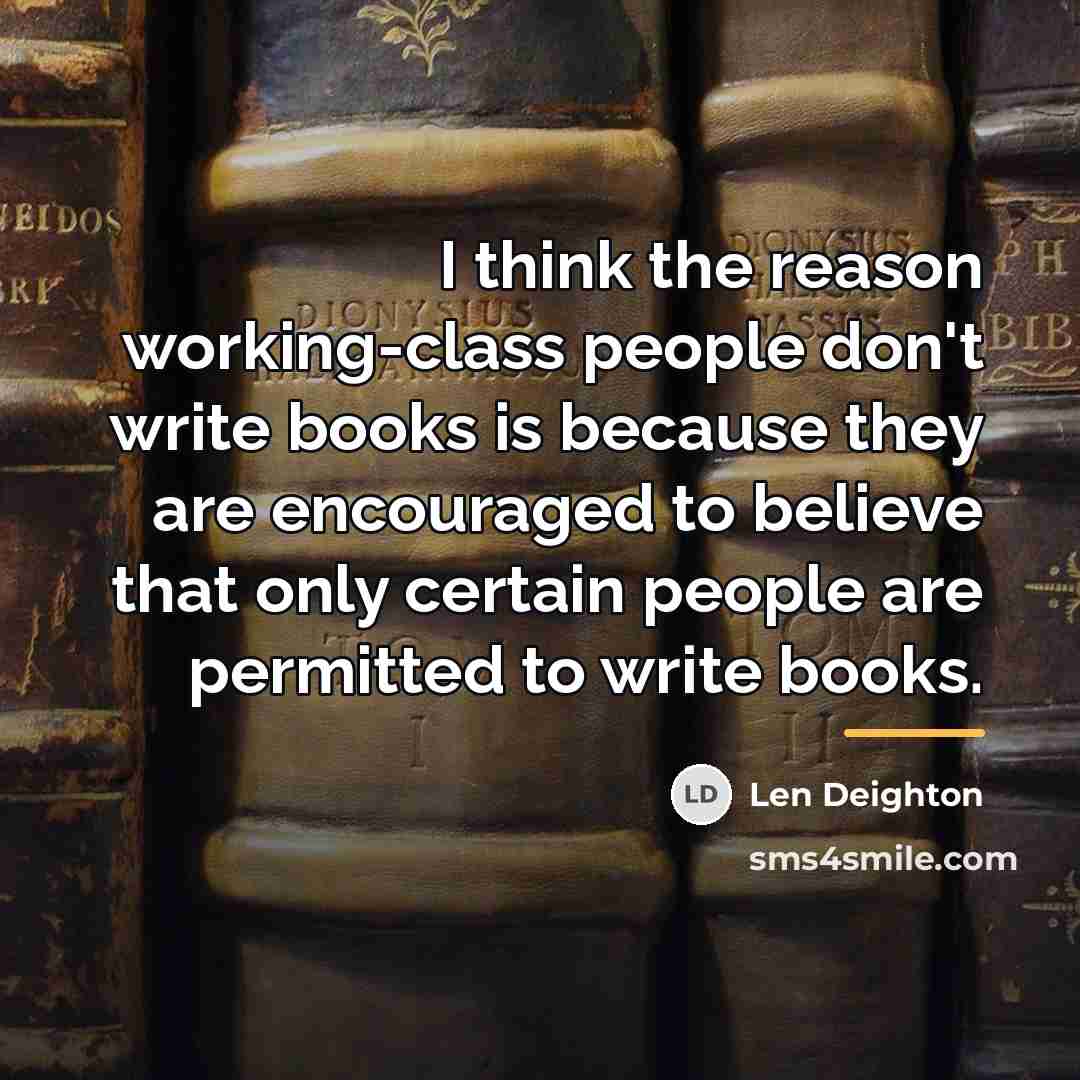 “I think the reason working-class people don't write books is…” quote by Len Deighton