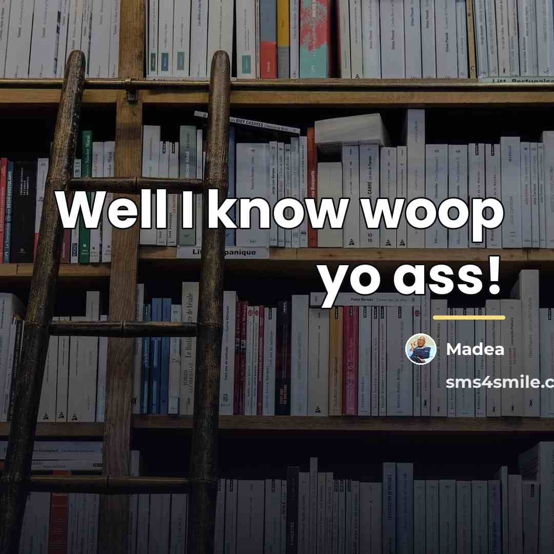 “Well I know woop yo ass!…” quote by Madea