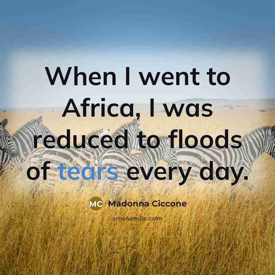 “When I went to Africa, I was reduced to floods…” quote by Madonna Ciccone