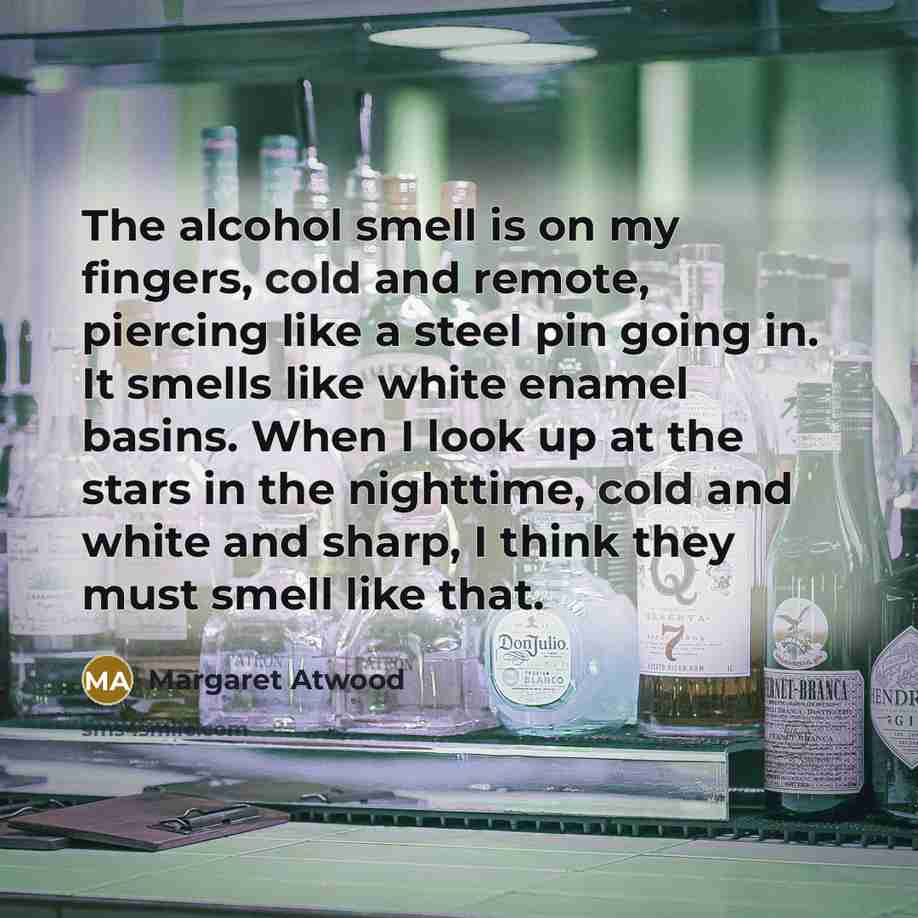 “The alcohol smell is on my fingers, cold and remote,…” quote by Margaret Atwood