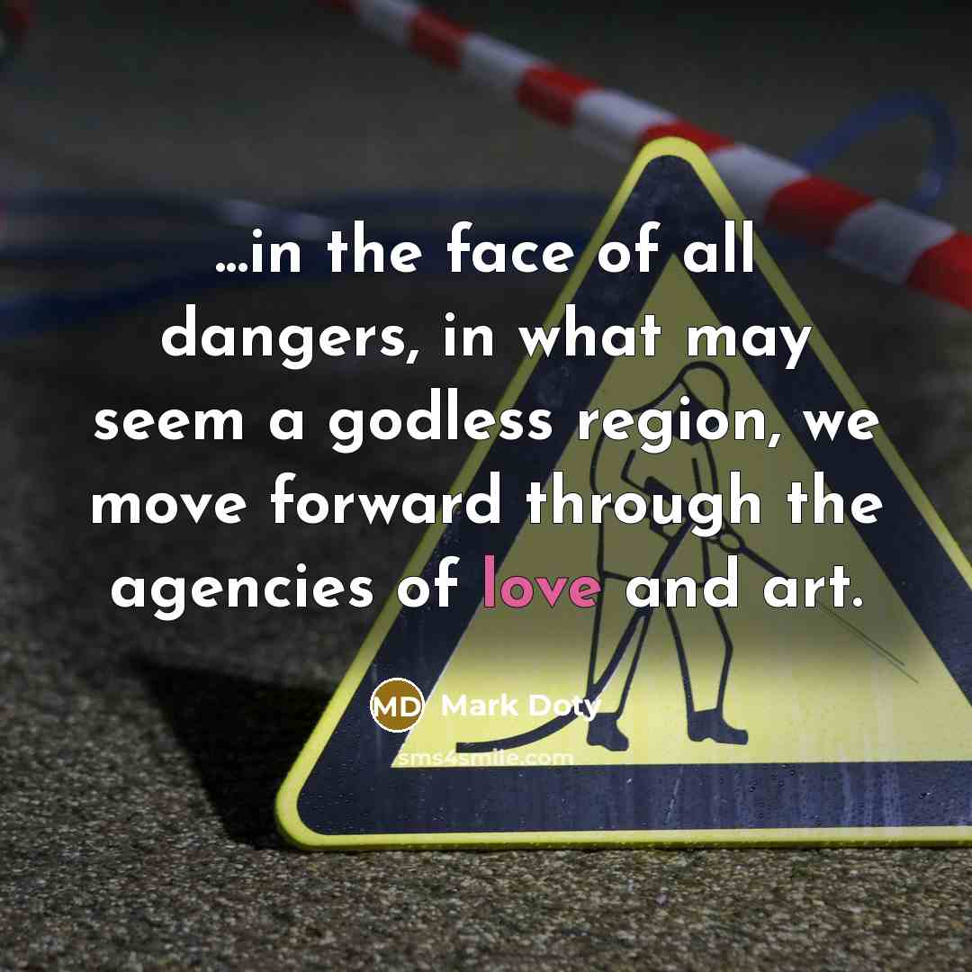 “...in the face of all dangers, in what may seem…” quote by Mark Doty