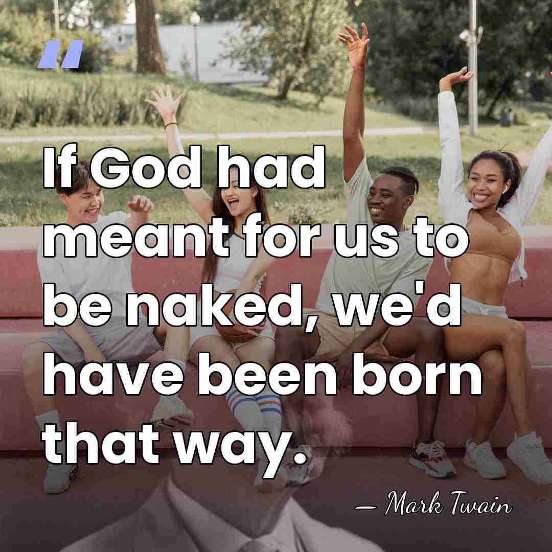 If God had meant for us to be naked, we'd have been&hellip; - Mark Twain
