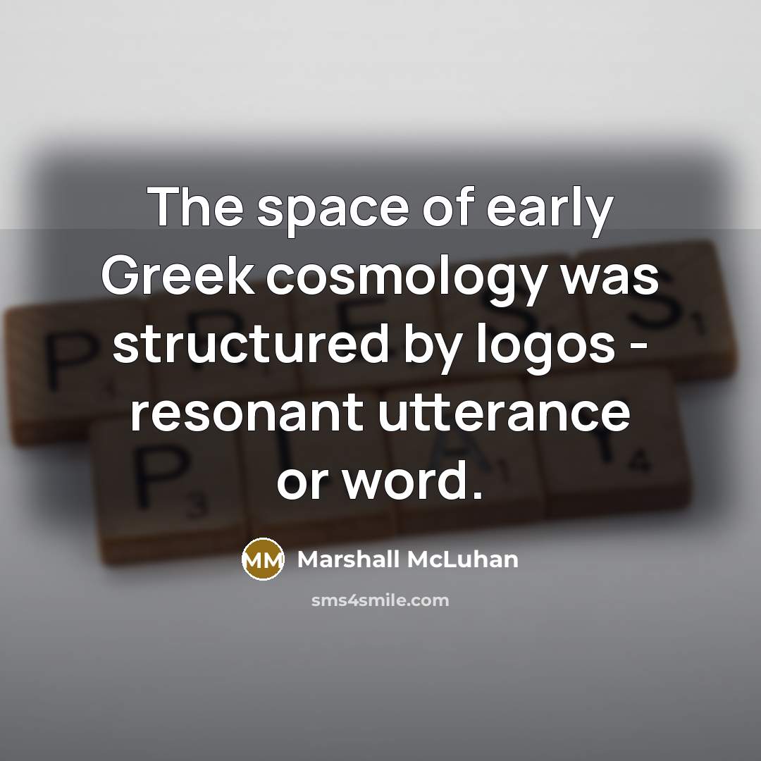 “The space of early Greek cosmology was structured by logos…” quote by Marshall McLuhan