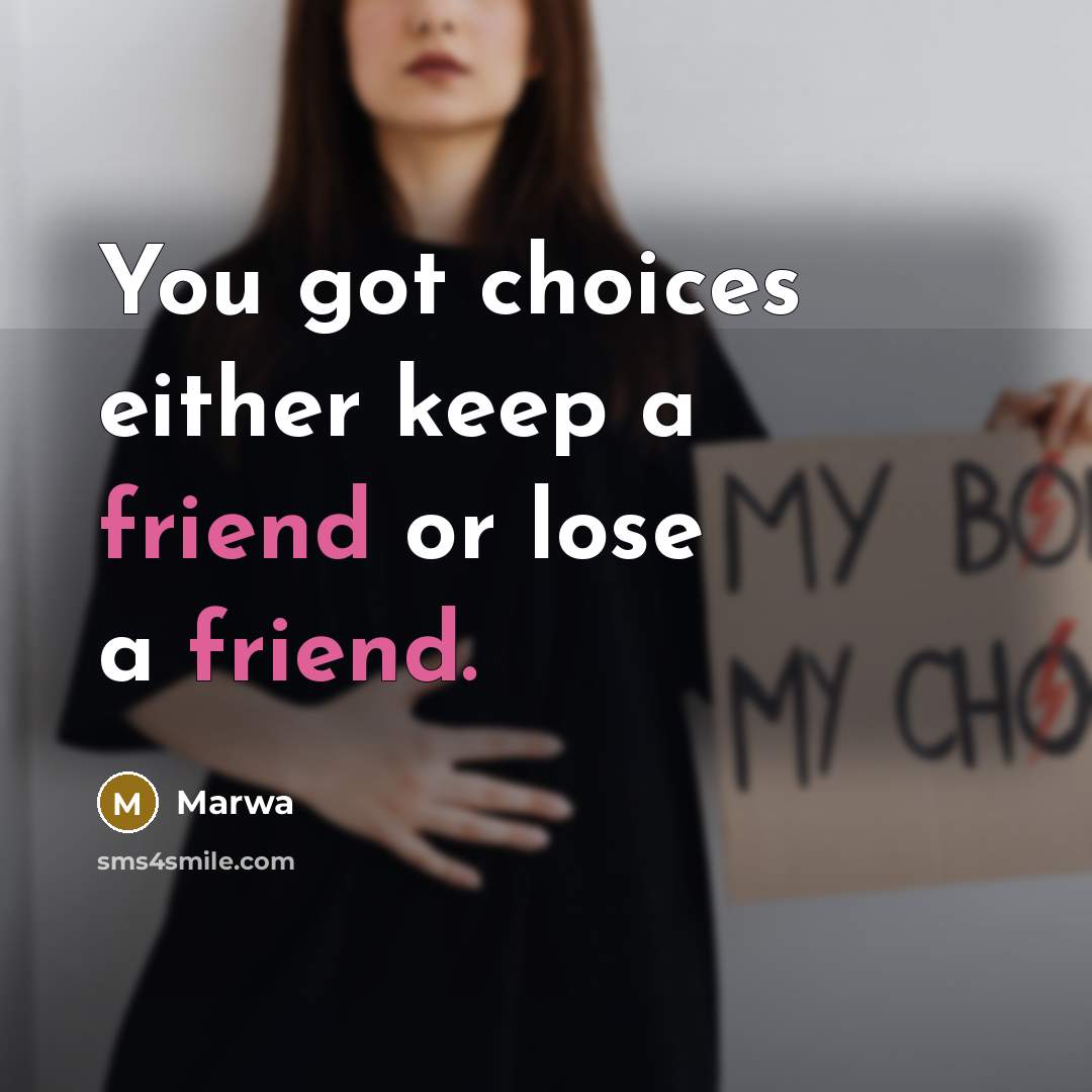 “You got choices either keep a friend or lose a friend.” quote by Marwa