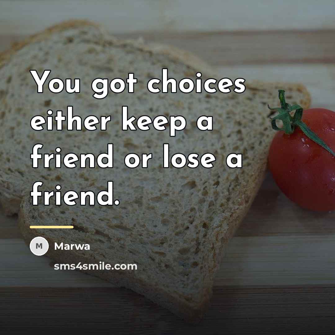 “You got choices either keep a friend or lose a…” quote by Marwa