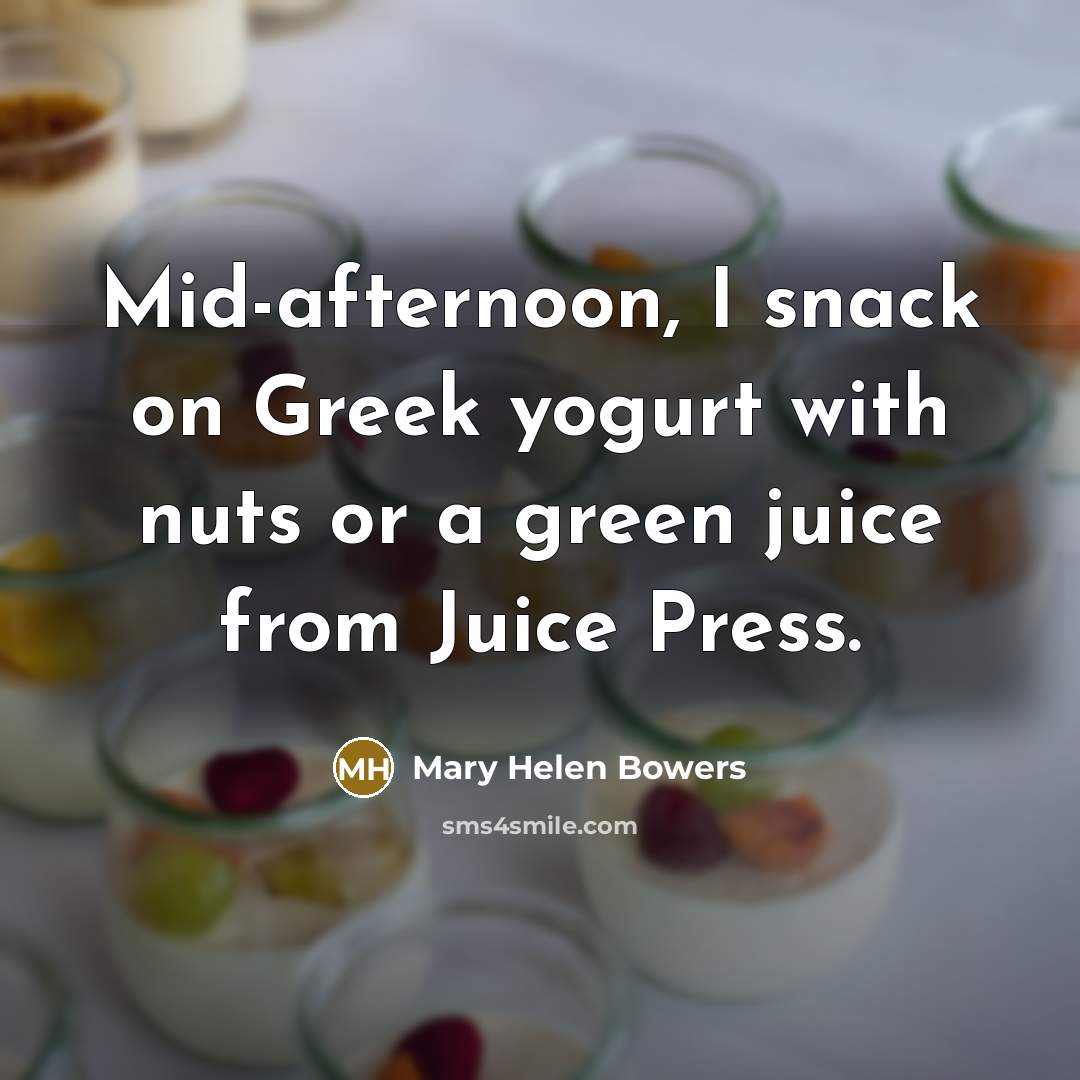 “Mid-afternoon, I snack on Greek yogurt with nuts or a…” quote by Mary Helen Bowers