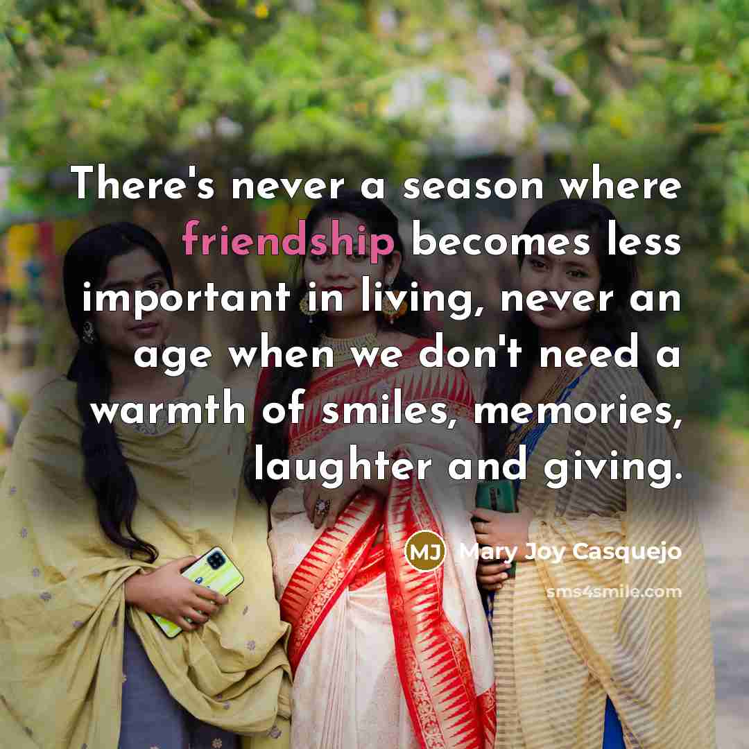 “There's never a season where friendship becomes less important in…” quote by Mary Joy Casquejo