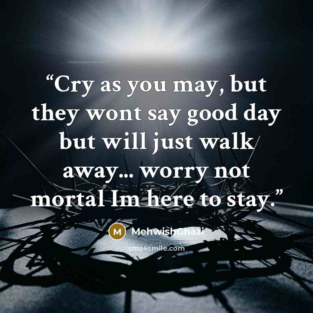 “Cry as you may, but they wont say good day but will just walk away... worry not mortal Im here to stay.” quote by MehwishGhazi