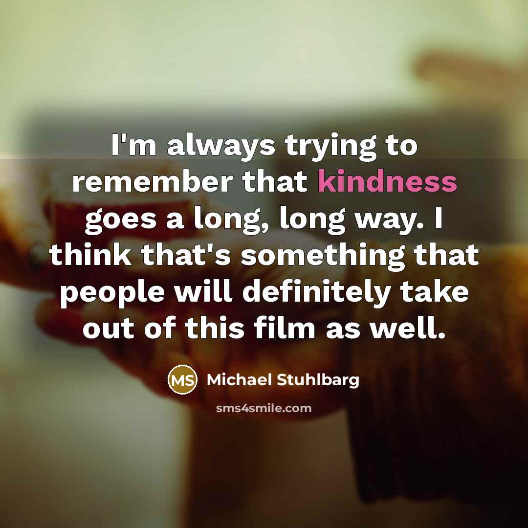 “I'm always trying to remember that kindness goes a long,…” quote by Michael Stuhlbarg