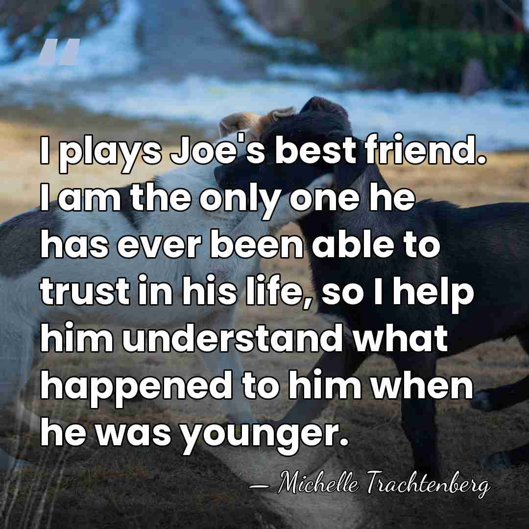 I plays Joe's best friend. I am the only one he has&hellip; - Michelle Trachtenberg