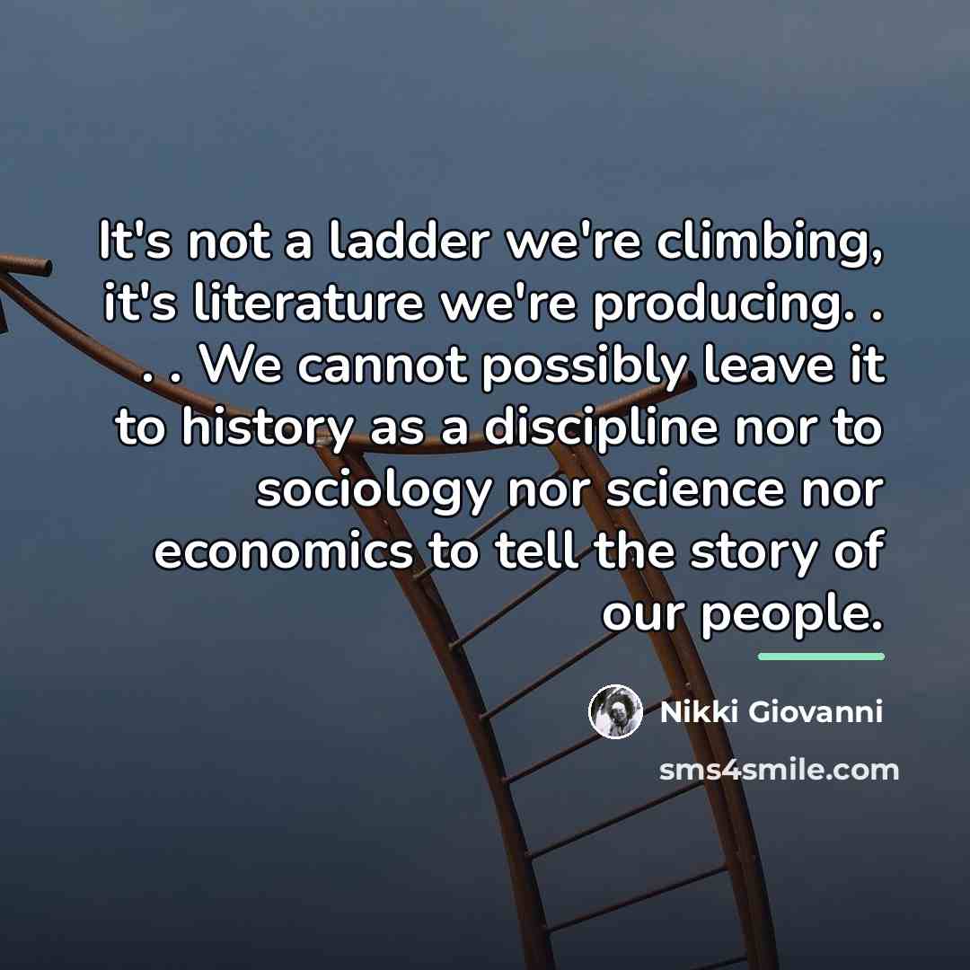 “It's not a ladder we're climbing, it's literature we're producing.…” quote by Nikki Giovanni