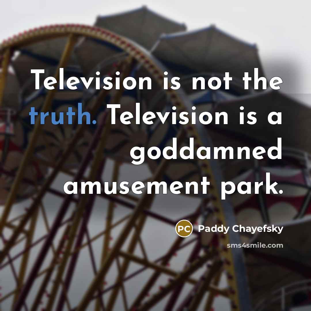 “Television is not the truth. Television is a goddamned amusement…” quote by Paddy Chayefsky