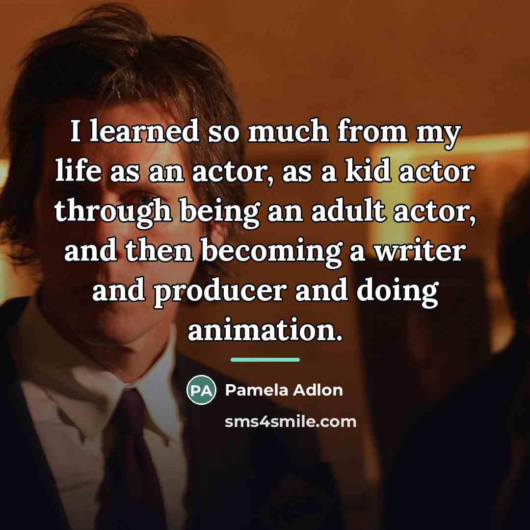 “I learned so much from my life as an actor,…” quote by Pamela Adlon