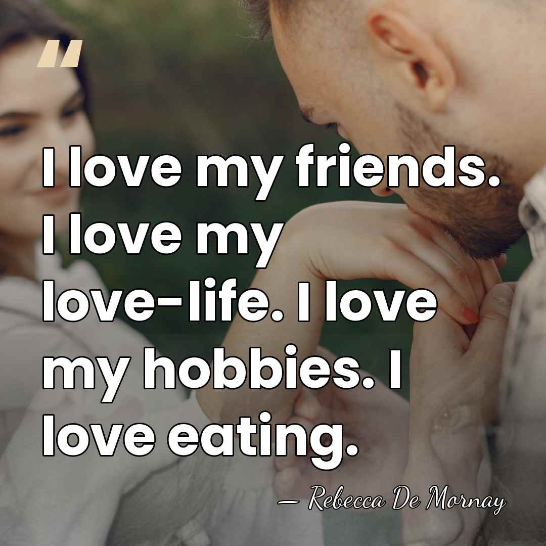 I love my friends. I love my love-life. I love my hobbies.&hellip; - Rebecca De Mornay
