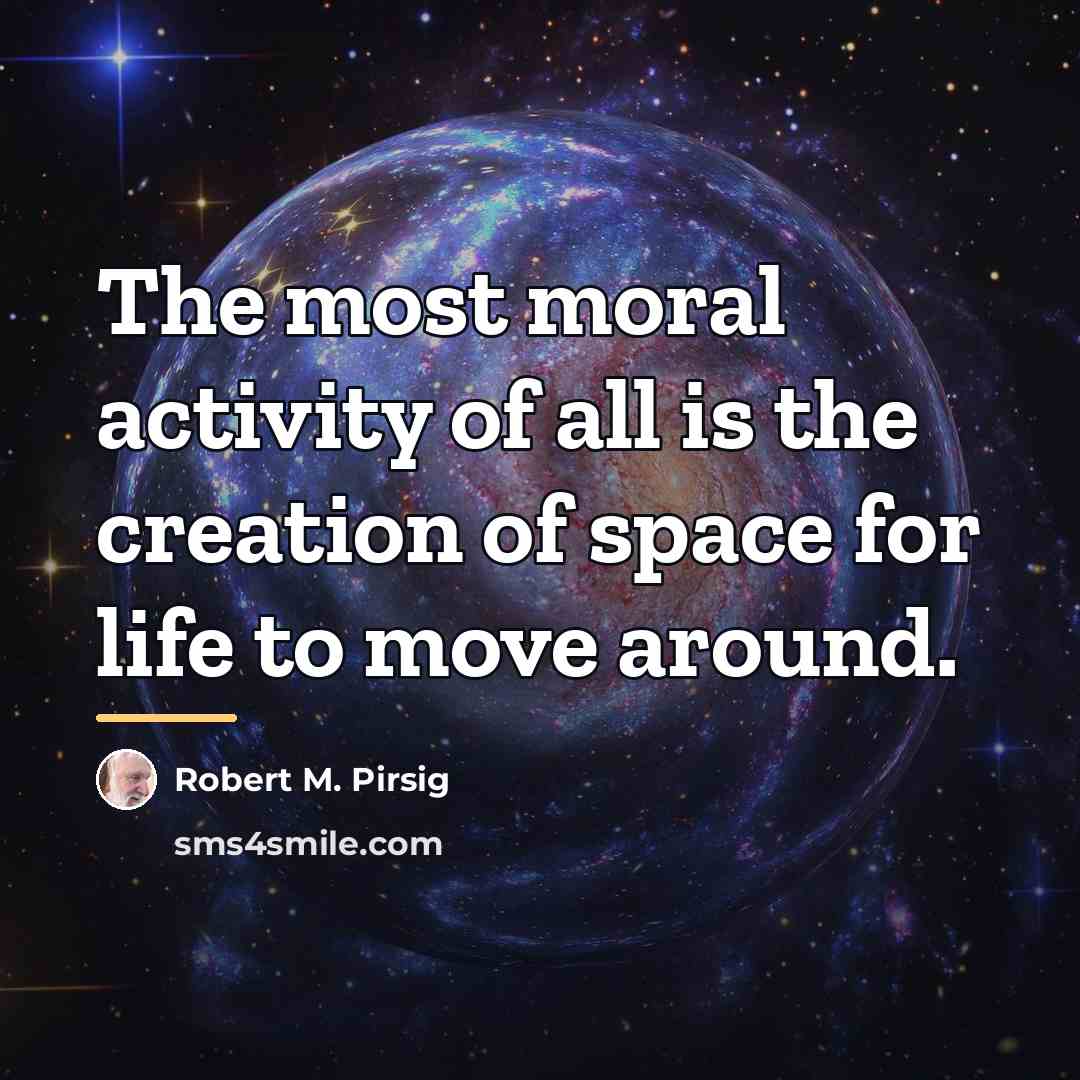 “The most moral activity of all is the creation of…” quote by Robert M. Pirsig