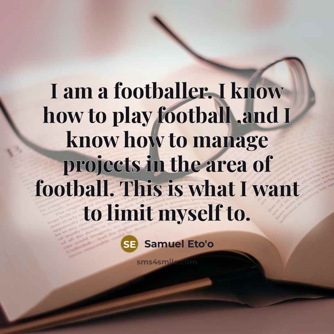 “I am a footballer. I know how to play football…” quote by Samuel Eto'o