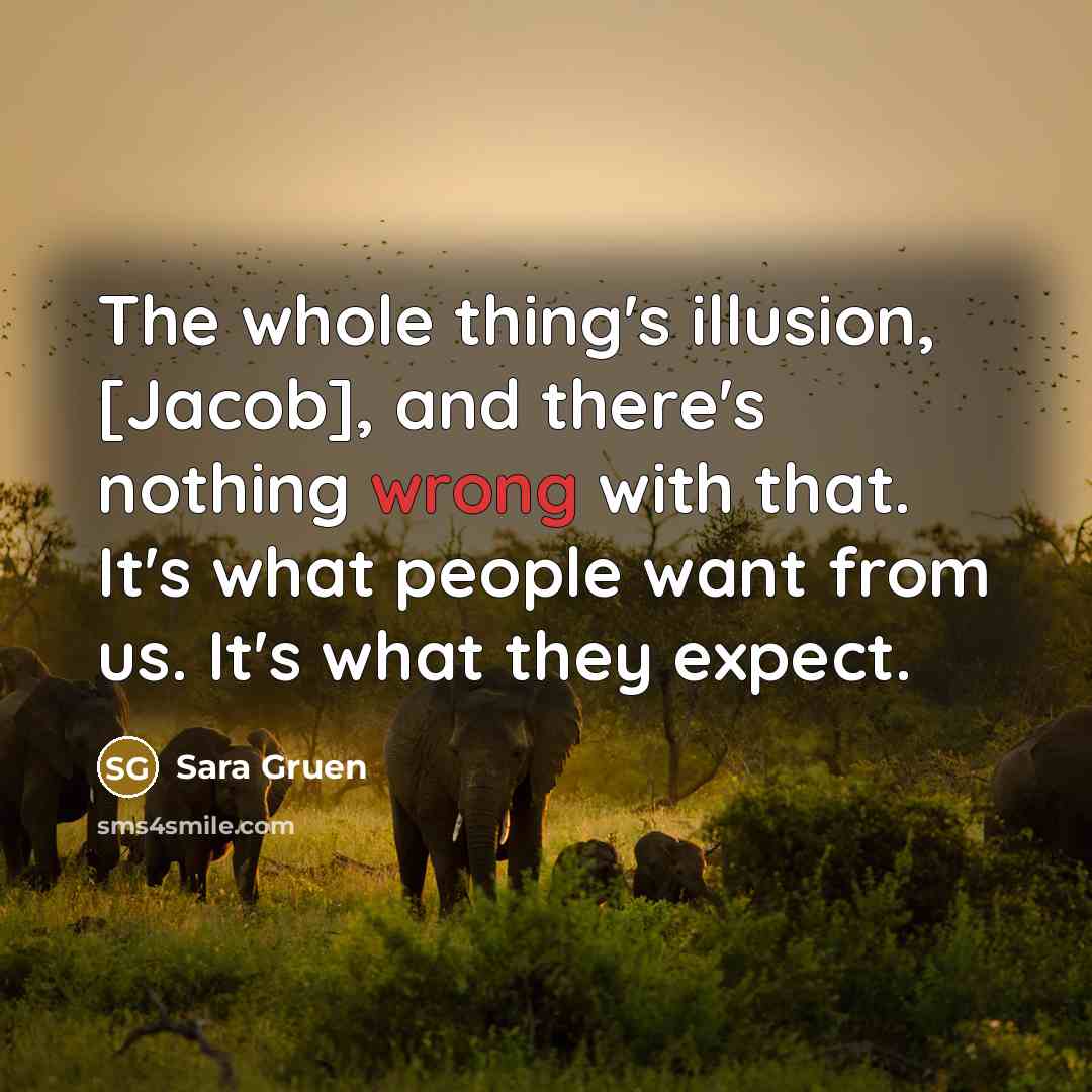 “The whole thing's illusion, [Jacob], and there's nothing wrong with…” quote by Sara Gruen