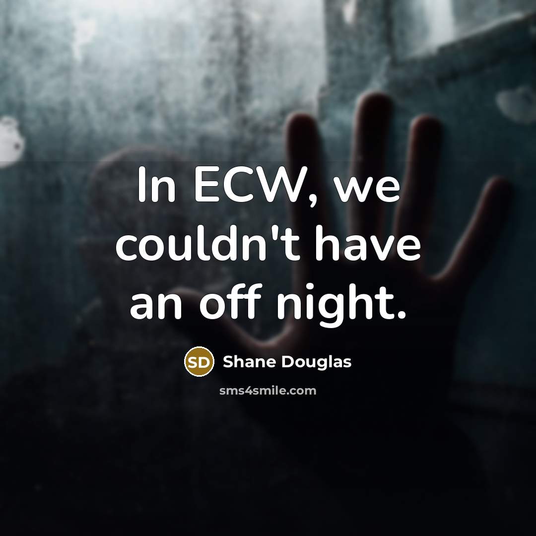“In ECW, we couldn't have an off night.…” quote by Shane Douglas