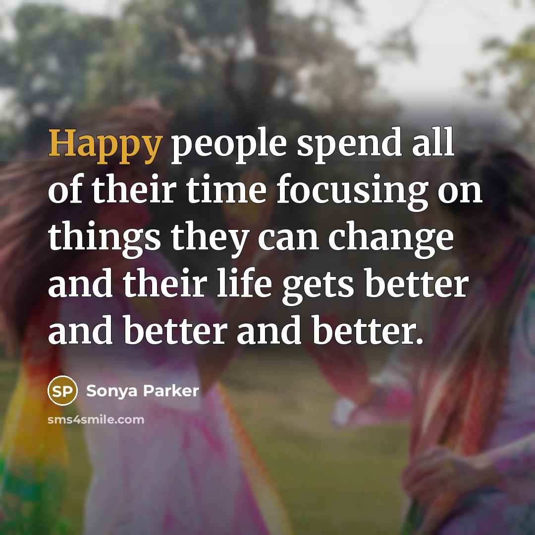 “Happy people spend all of their time focusing on things…” quote by Sonya Parker