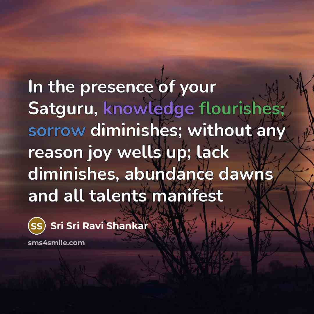 “In the presence of your Satguru, knowledge flourishes; sorrow diminishes;…” quote by Sri Sri Ravi Shankar