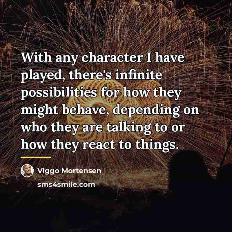 “With any character I have played, there's infinite possibilities for…” quote by Viggo Mortensen