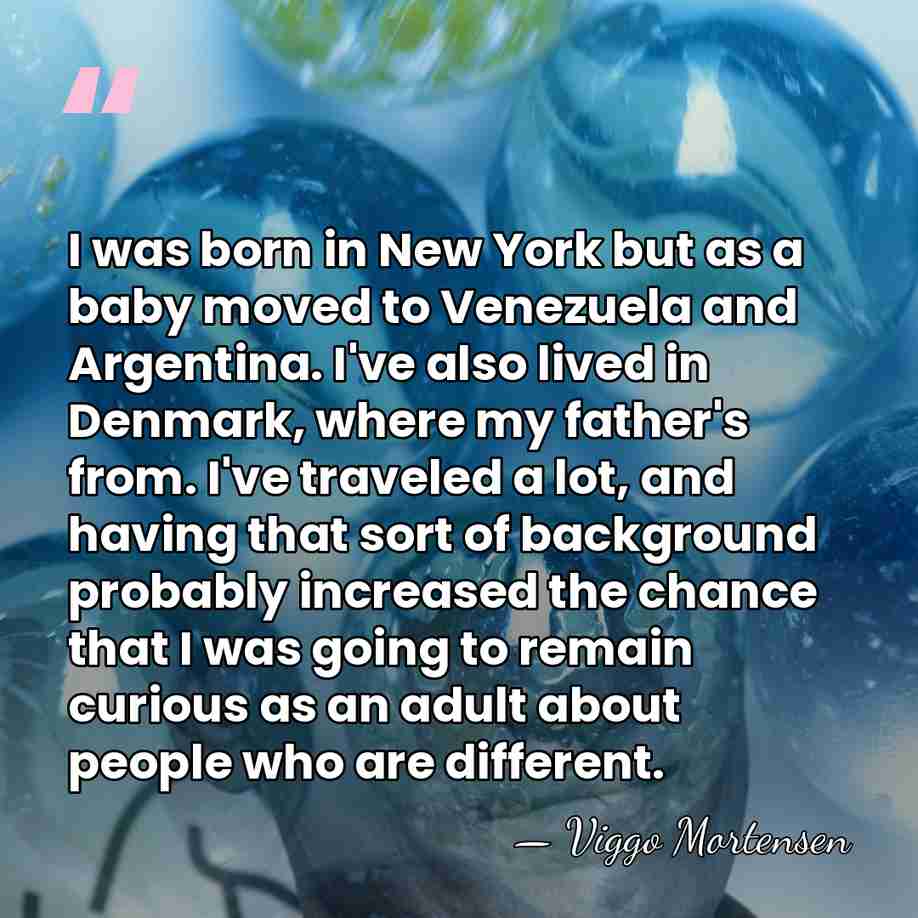 I was born in New York but as a baby moved to&hellip; - Viggo Mortensen