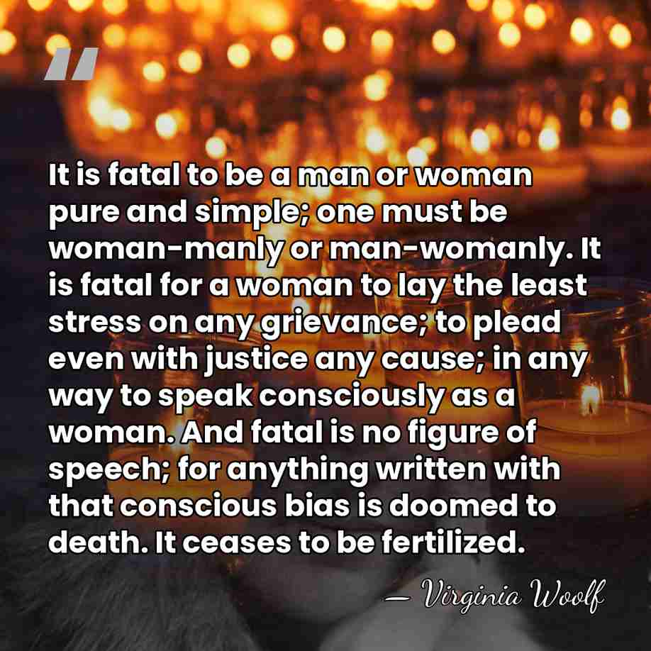 It is fatal to be a man or woman pure and simple;&hellip; - Virginia Woolf