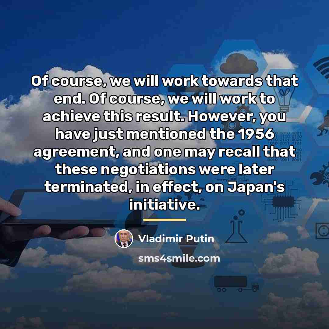 “Of course, we will work towards that end. Of course,…” quote by Vladimir Putin