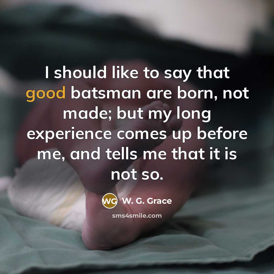“I should like to say that good batsman are born,…” quote by W. G. Grace