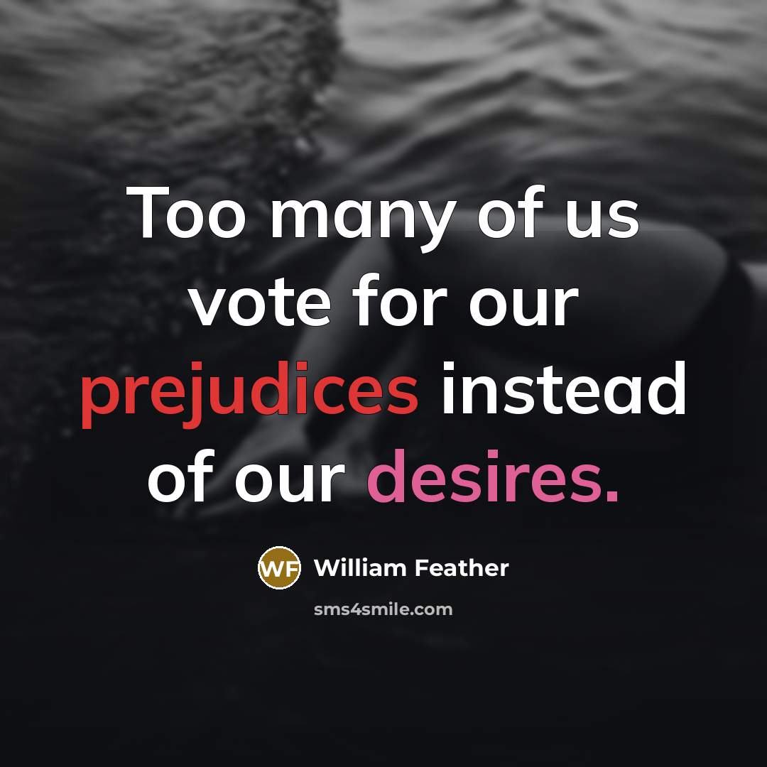 “Too many of us vote for our prejudices instead of…” quote by William Feather