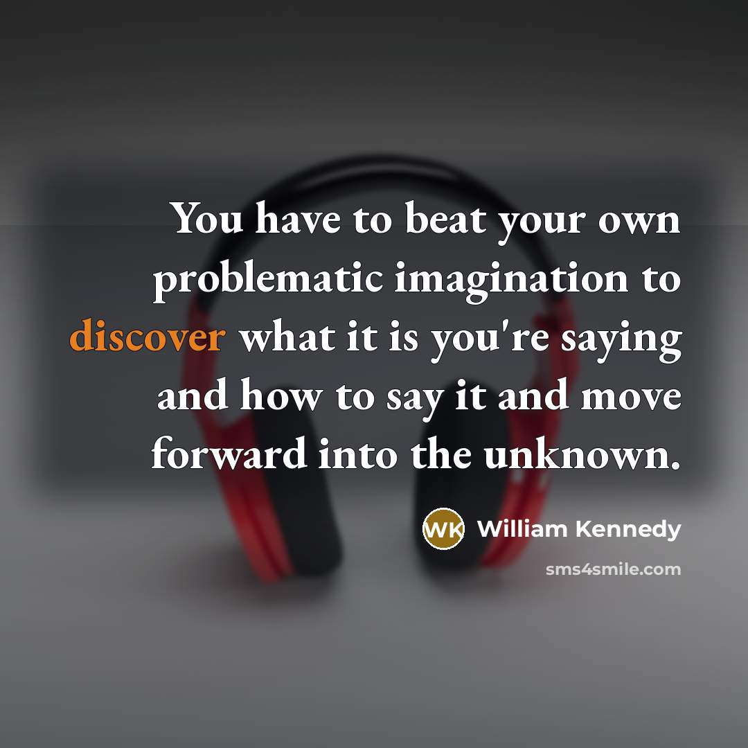 “You have to beat your own problematic imagination to discover…” quote by William Kennedy