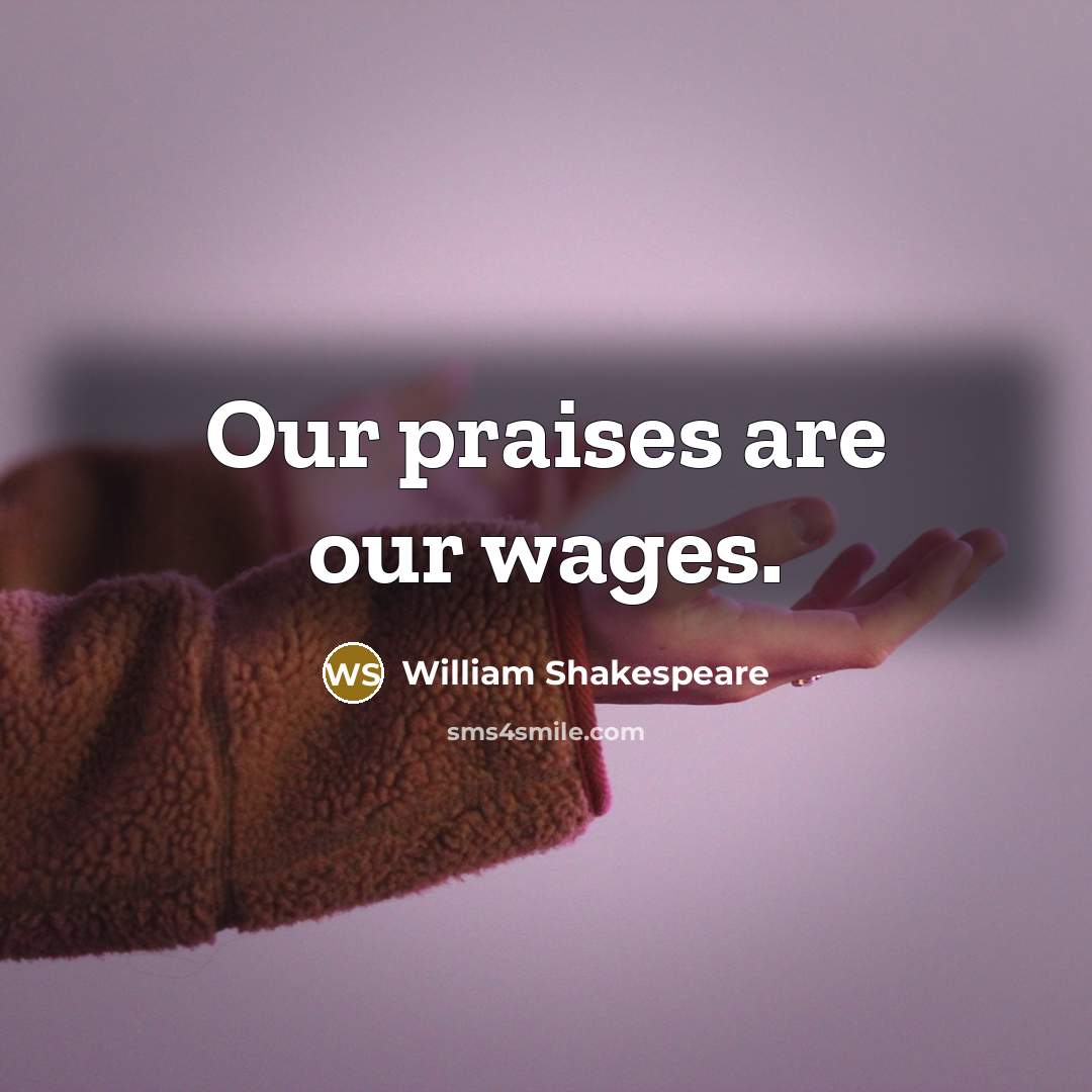 “Our praises are our wages.…” quote by William Shakespeare