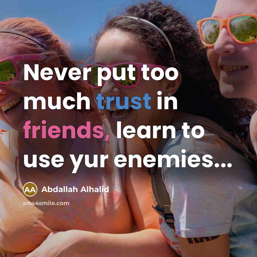 “Never put too much trust in friends, learn to use yur enemies...” quote by Abdallah Alhalid