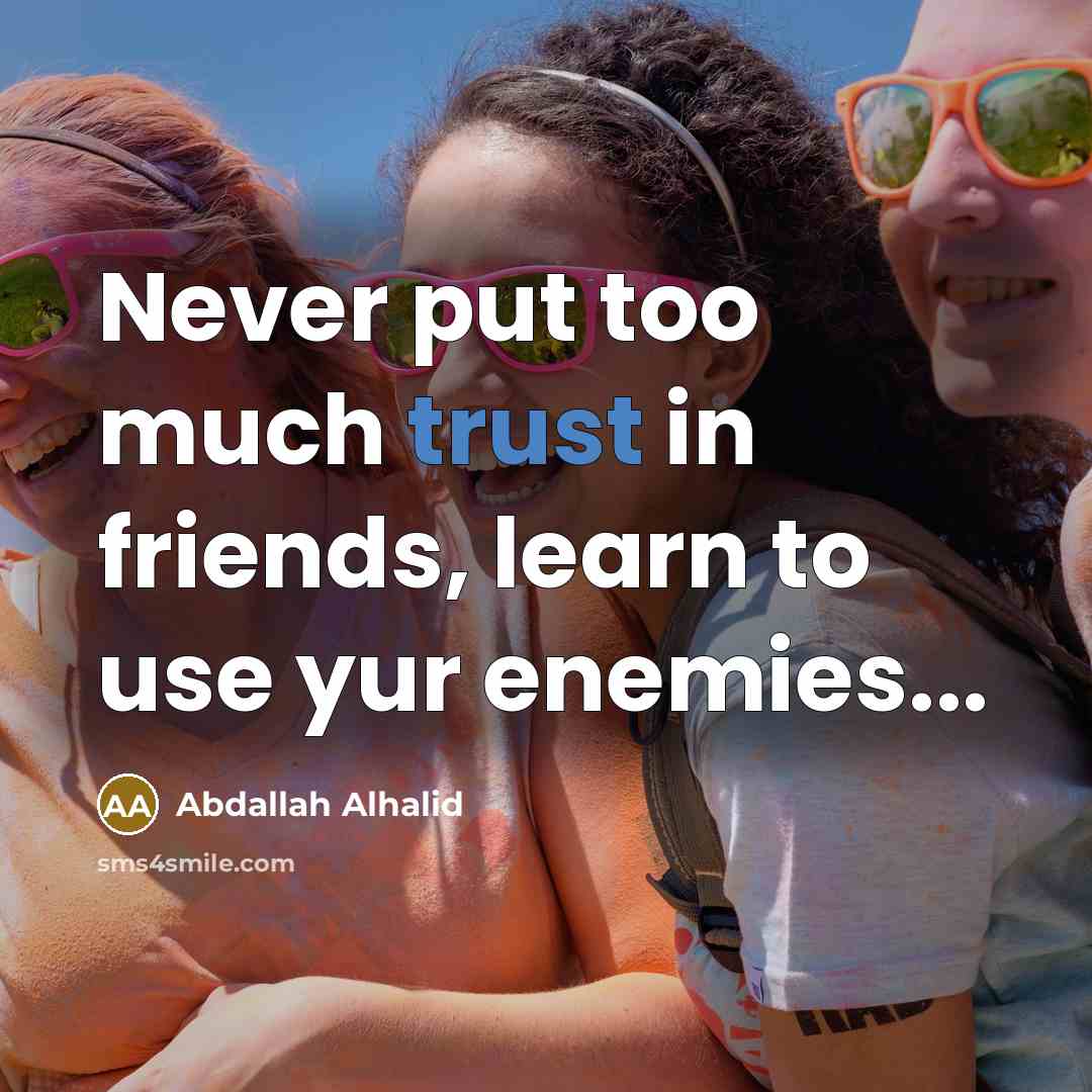 “Never put too much trust in friends, learn to use yur enemies...” quote by Abdallah Alhalid