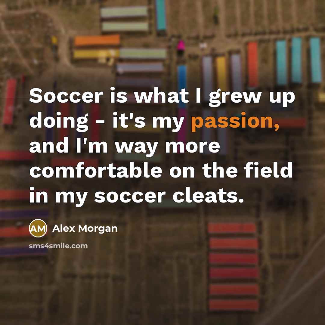 “Soccer is what I grew up doing - it's my…” quote by Alex Morgan