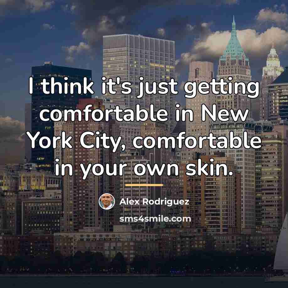 “I think it's just getting comfortable in New York City,…” quote by Alex Rodriguez