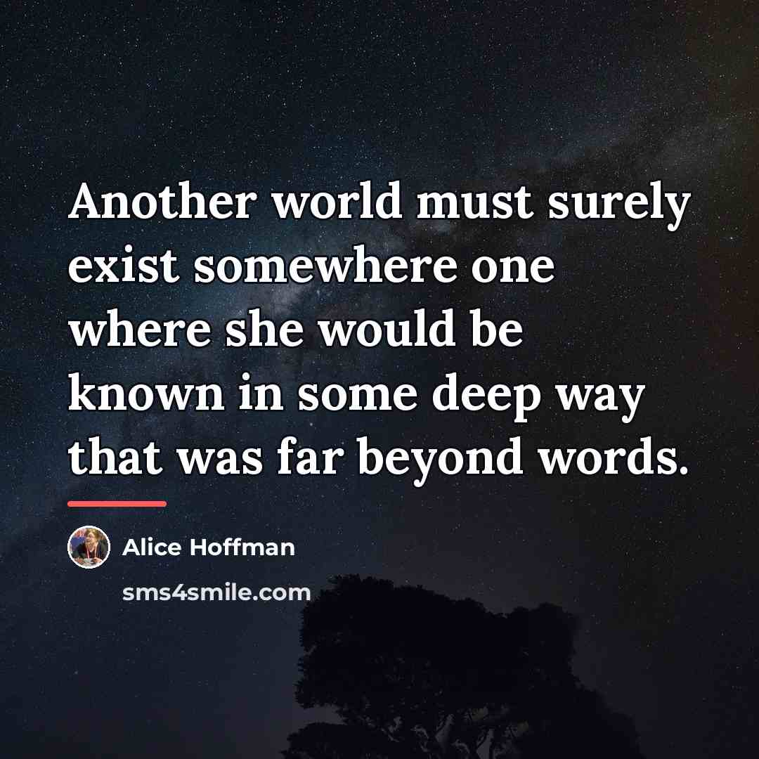 “Another world must surely exist somewhere one where she would…” quote by Alice Hoffman