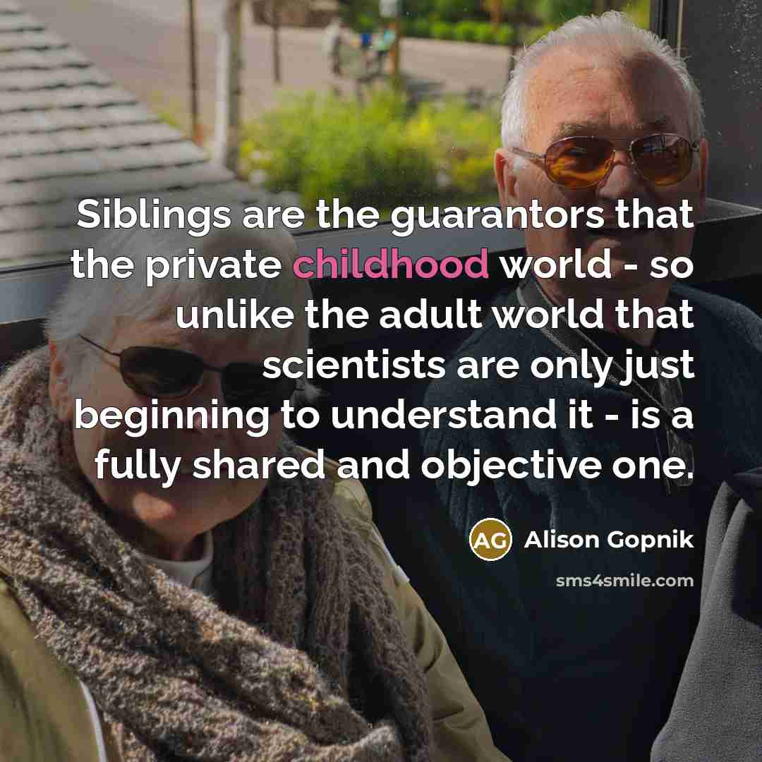 “Siblings are the guarantors that the private childhood world -…” quote by Alison Gopnik