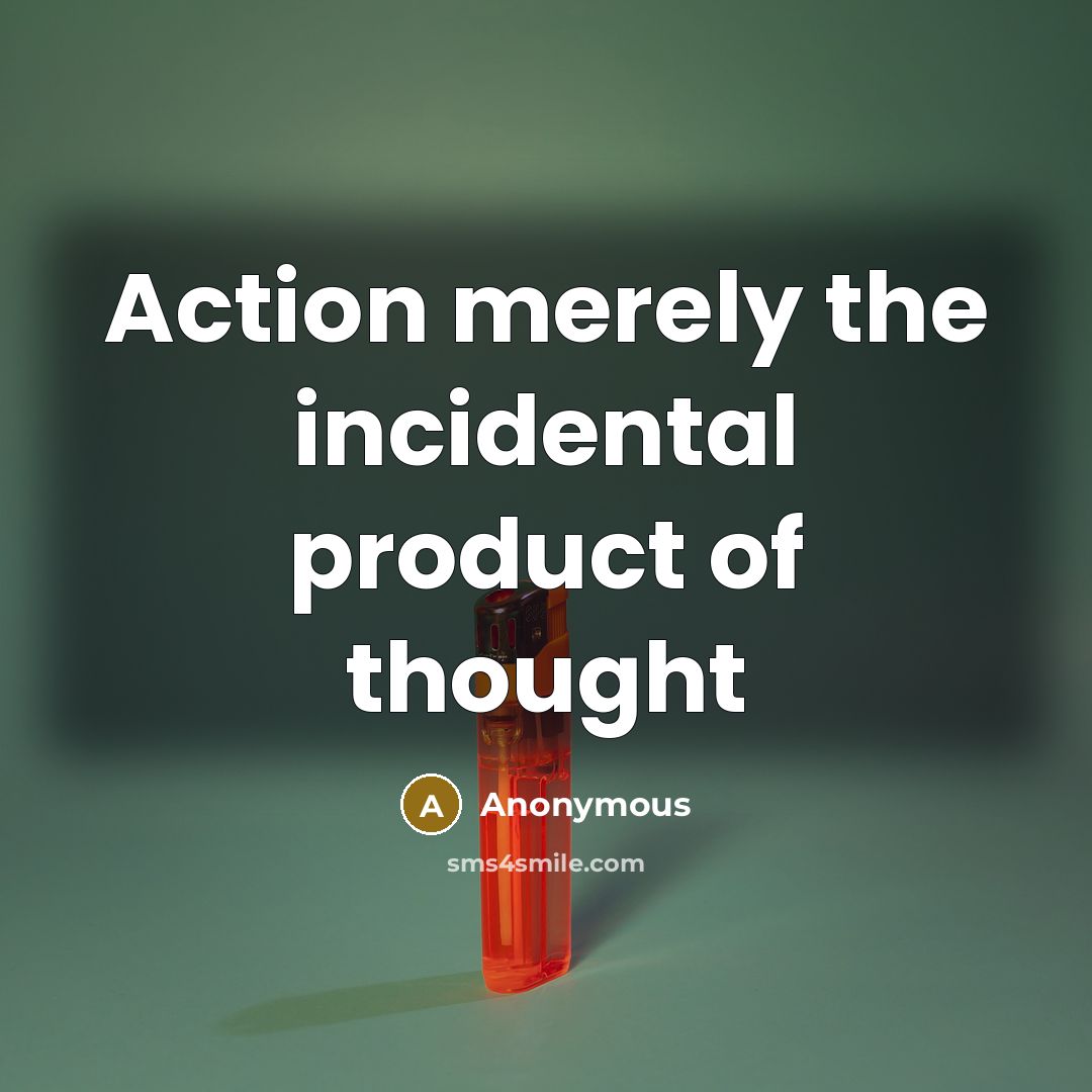 “Action merely the incidental product of thought…” quote by Anonymous