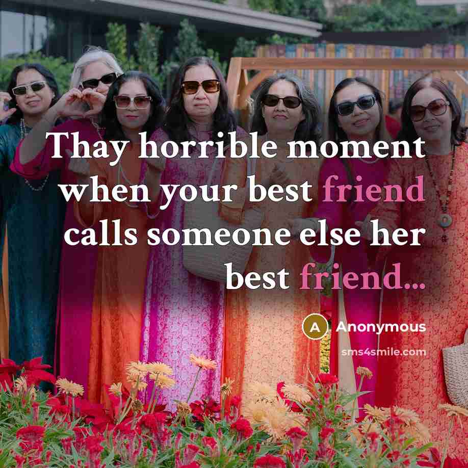 “Thay horrible moment when your best friend calls someone else her best friend...” quote by Anonymous