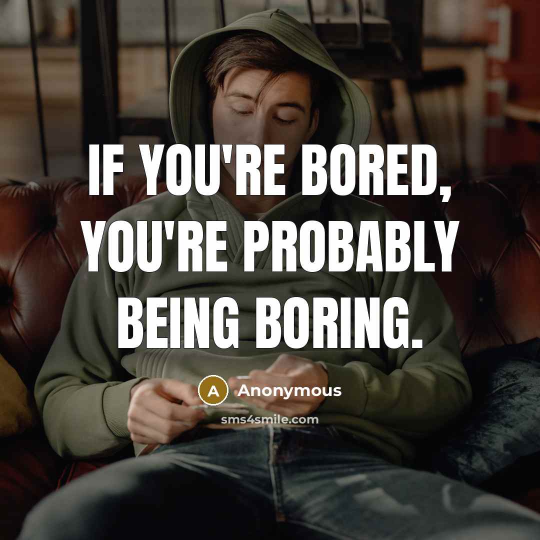 “If you're bored, you're probably being boring.…” quote by Anonymous