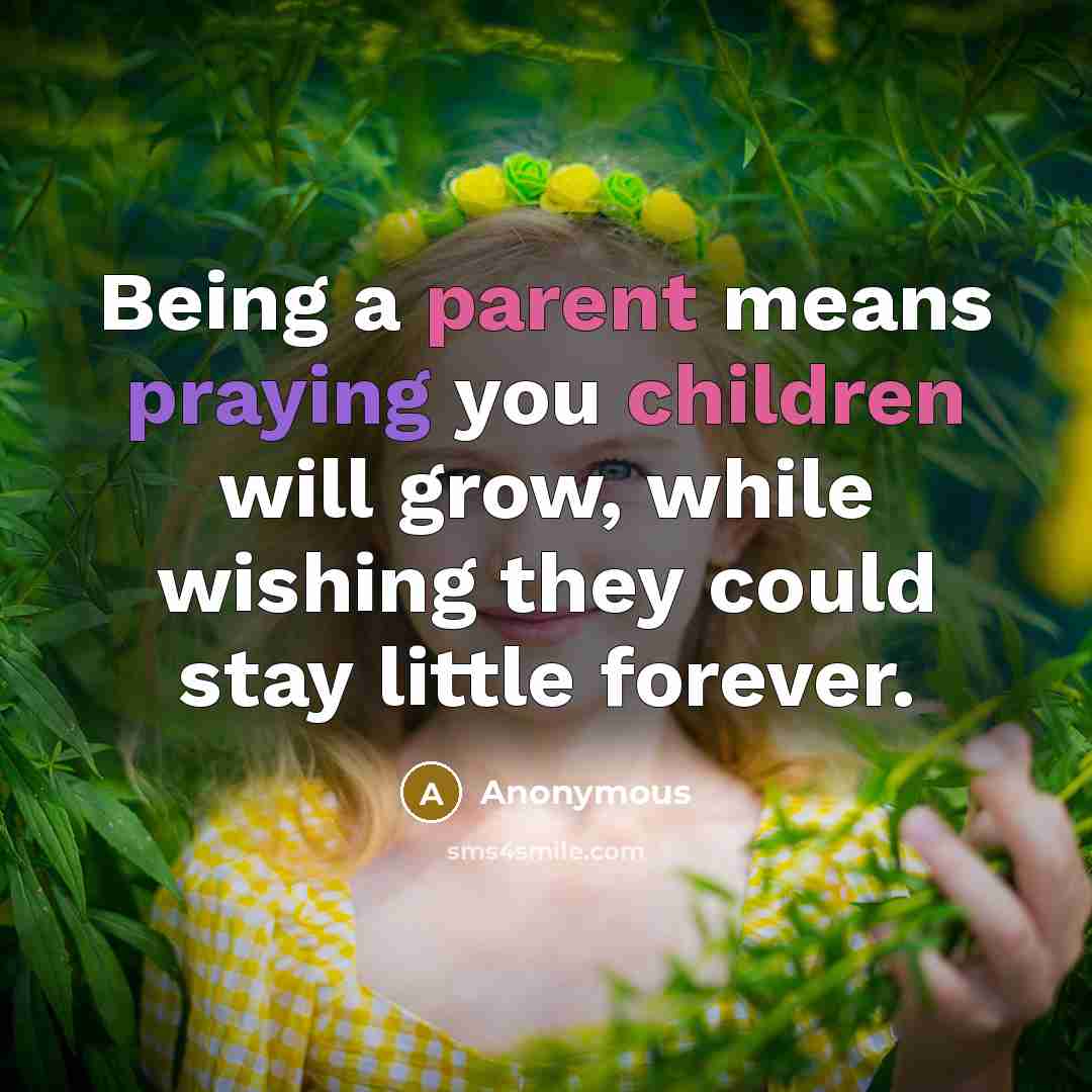 “Being a parent means praying you children will grow, while wishing they could stay little forever.” quote by Anonymous